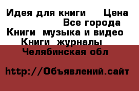 Идея для книги.  › Цена ­ 2 700 000 - Все города Книги, музыка и видео » Книги, журналы   . Челябинская обл.